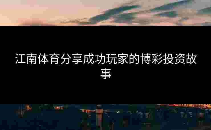 江南体育分享成功玩家的博彩投资故事