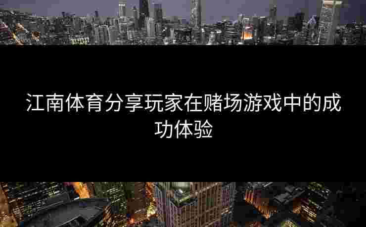 江南体育分享玩家在赌场游戏中的成功体验