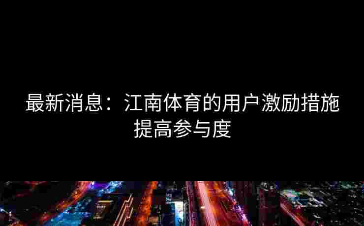 最新消息：江南体育的用户激励措施提高参与度