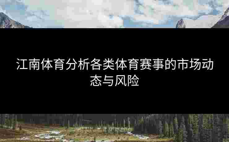 江南体育分析各类体育赛事的市场动态与风险