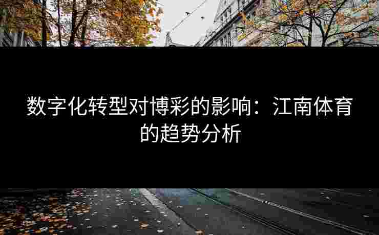 数字化转型对博彩的影响：江南体育的趋势分析