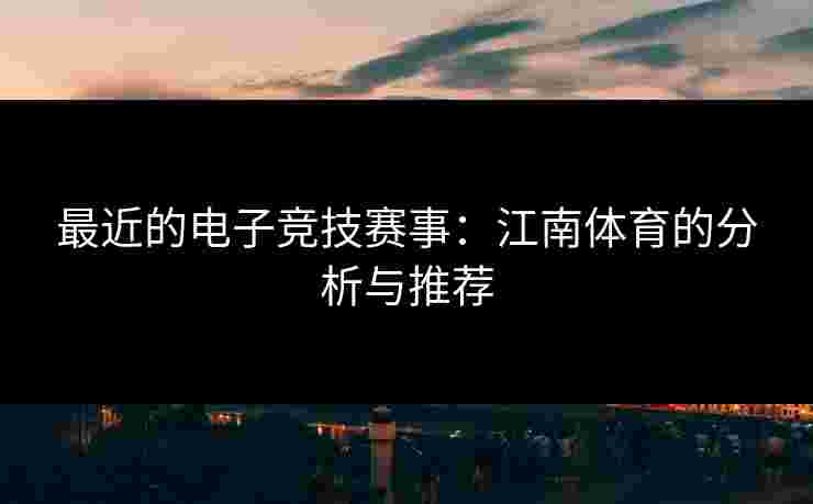 最近的电子竞技赛事：江南体育的分析与推荐