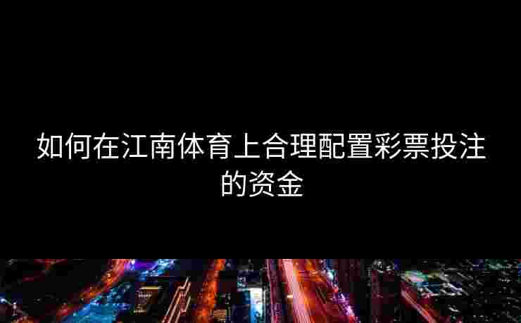 如何在江南体育上合理配置彩票投注的资金