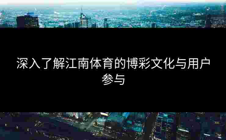 深入了解江南体育的博彩文化与用户参与