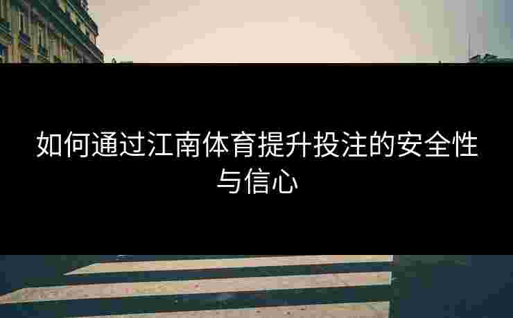 如何通过江南体育提升投注的安全性与信心