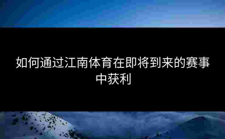 如何通过江南体育在即将到来的赛事中获利