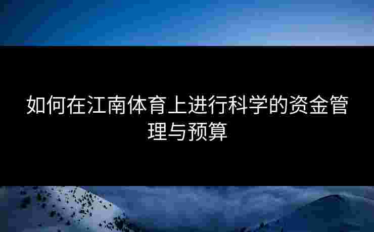 如何在江南体育上进行科学的资金管理与预算