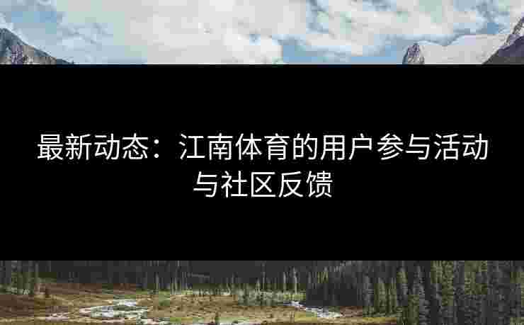 最新动态：江南体育的用户参与活动与社区反馈