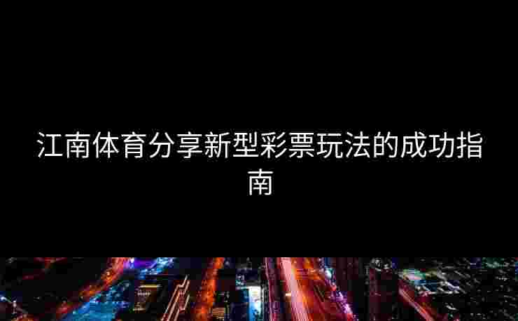 江南体育分享新型彩票玩法的成功指南