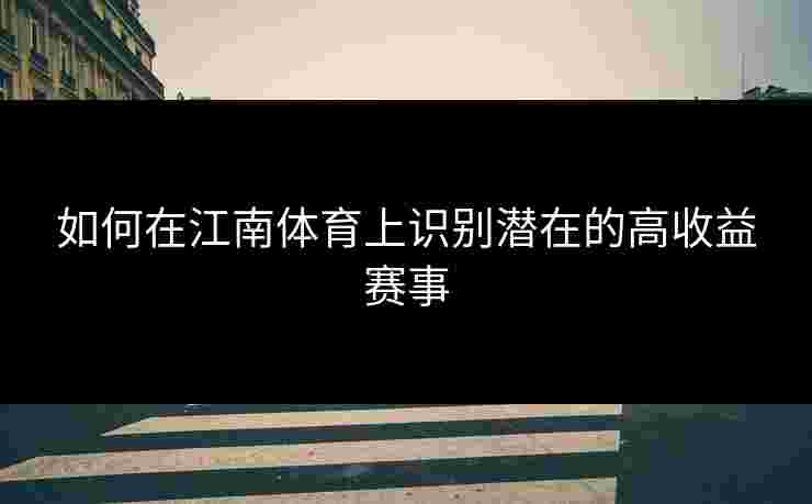 如何在江南体育上识别潜在的高收益赛事