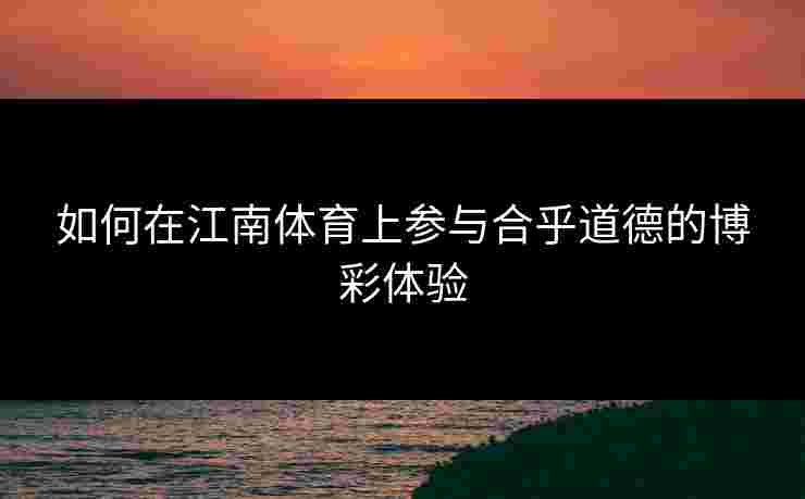 如何在江南体育上参与合乎道德的博彩体验