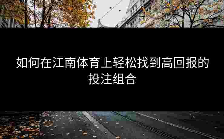 如何在江南体育上轻松找到高回报的投注组合