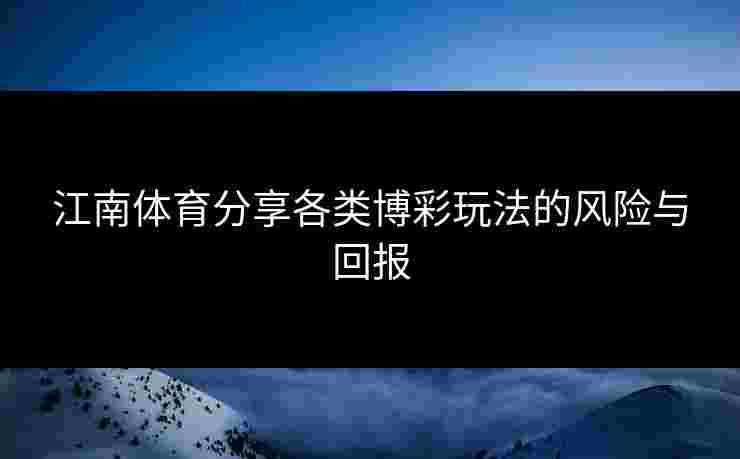 江南体育分享各类博彩玩法的风险与回报