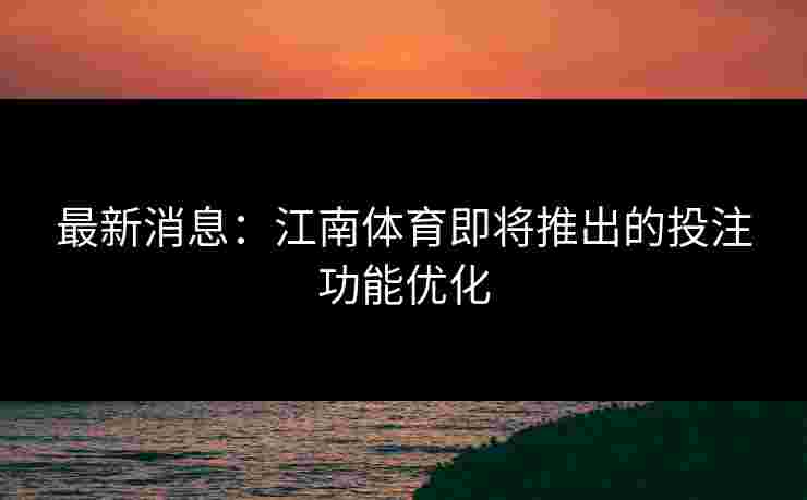 最新消息：江南体育即将推出的投注功能优化