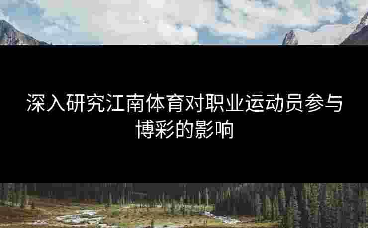 深入研究江南体育对职业运动员参与博彩的影响