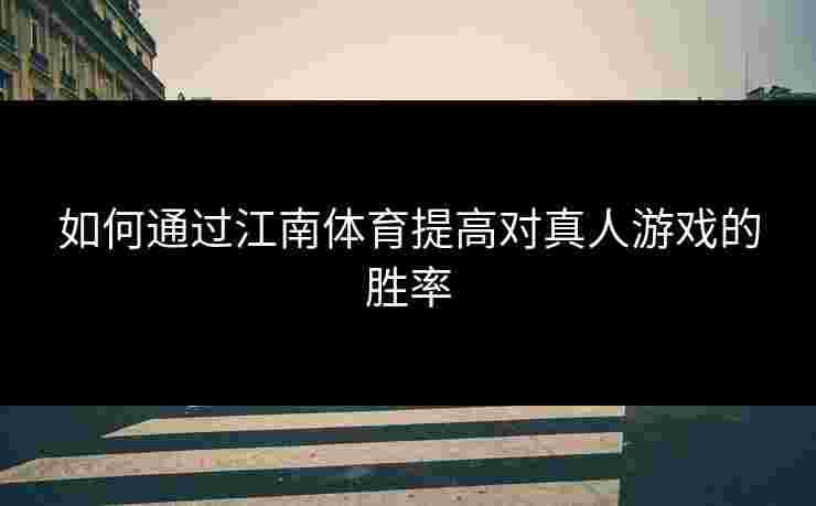 如何通过江南体育提高对真人游戏的胜率