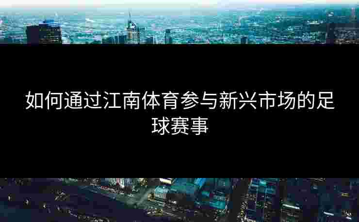 如何通过江南体育参与新兴市场的足球赛事
