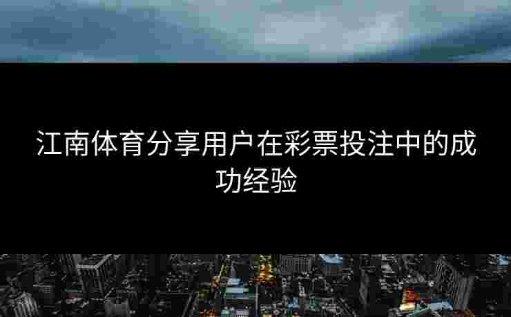 江南体育分享用户在彩票投注中的成功经验