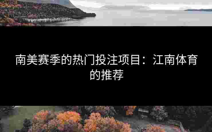 南美赛季的热门投注项目：江南体育的推荐
