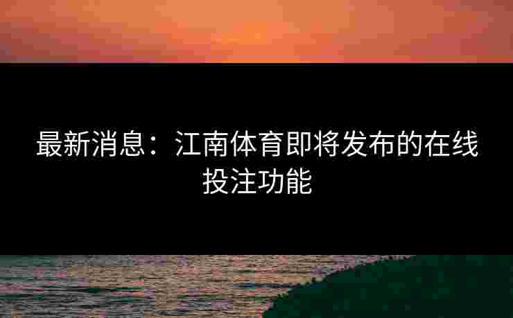 最新消息：江南体育即将发布的在线投注功能