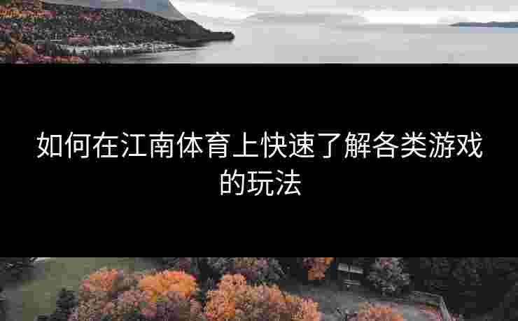 如何在江南体育上快速了解各类游戏的玩法