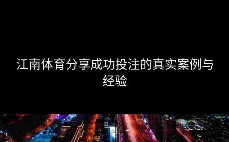 江南体育分享成功投注的真实案例与经验