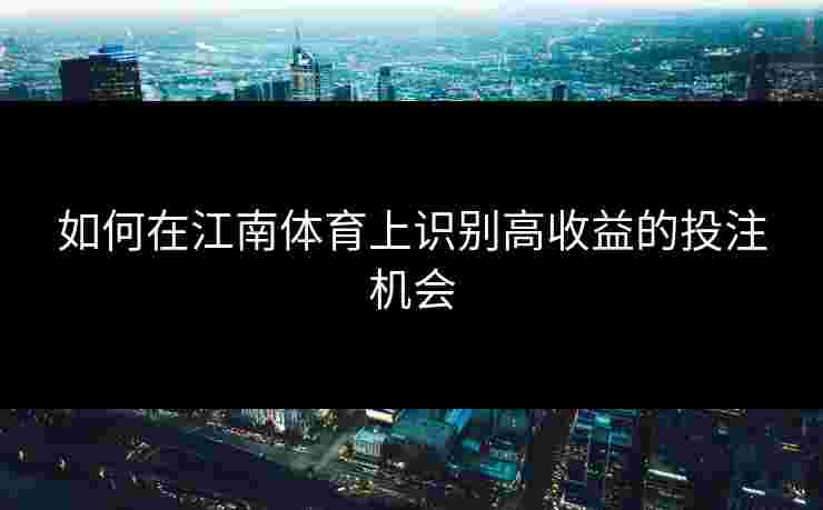 如何在江南体育上识别高收益的投注机会