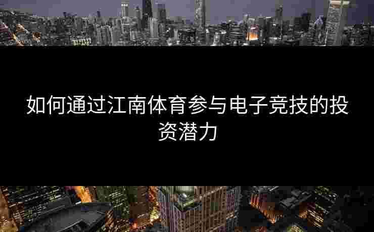 如何通过江南体育参与电子竞技的投资潜力