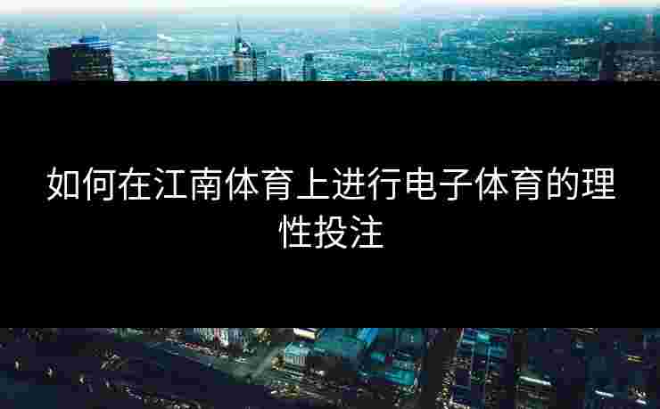 如何在江南体育上进行电子体育的理性投注
