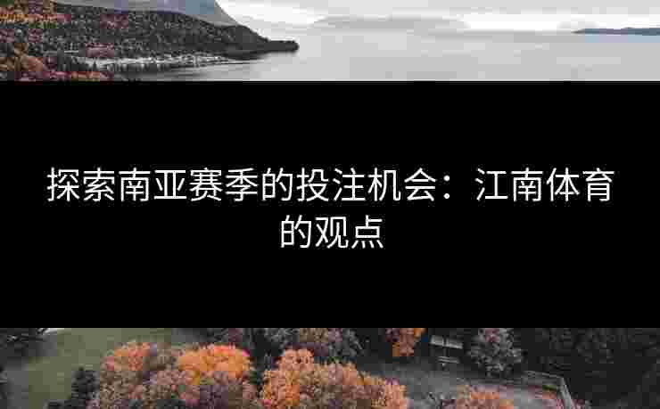探索南亚赛季的投注机会：江南体育的观点