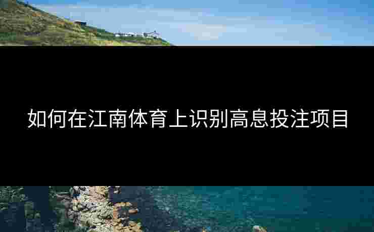 如何在江南体育上识别高息投注项目