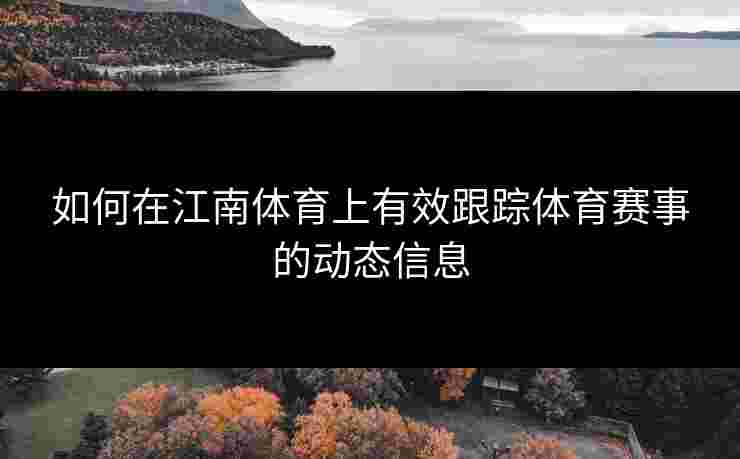 如何在江南体育上有效跟踪体育赛事的动态信息