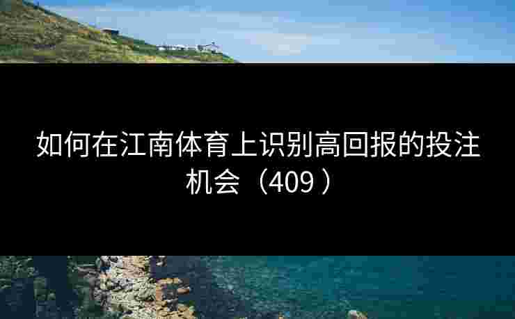 如何在江南体育上识别高回报的投注机会（409 ）