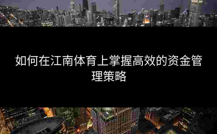 如何在江南体育上掌握高效的资金管理策略