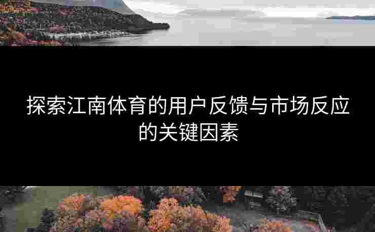 探索江南体育的用户反馈与市场反应的关键因素