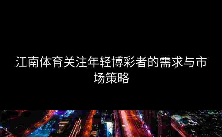 江南体育关注年轻博彩者的需求与市场策略