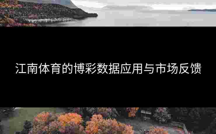 江南体育的博彩数据应用与市场反馈