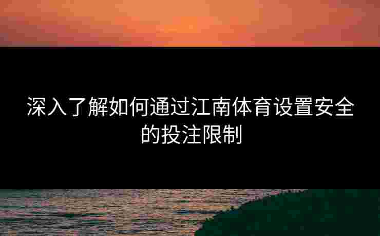 深入了解如何通过江南体育设置安全的投注限制