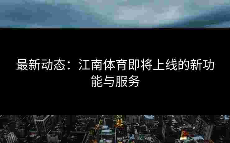 最新动态：江南体育即将上线的新功能与服务