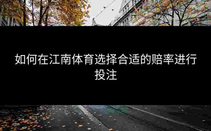 如何在江南体育选择合适的赔率进行投注