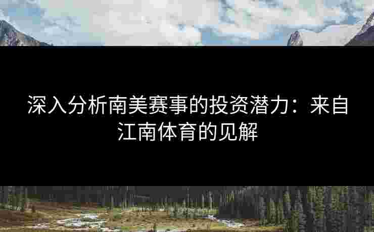 深入分析南美赛事的投资潜力：来自江南体育的见解