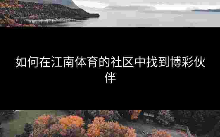 如何在江南体育的社区中找到博彩伙伴