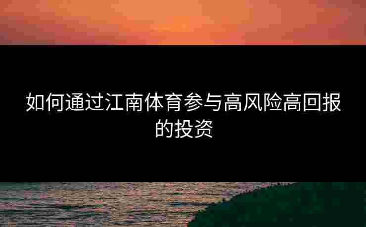 如何通过江南体育参与高风险高回报的投资