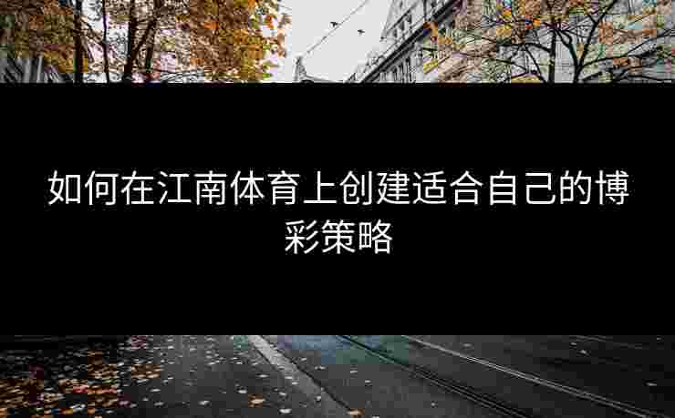 如何在江南体育上创建适合自己的博彩策略