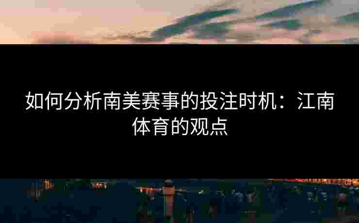 如何分析南美赛事的投注时机：江南体育的观点
