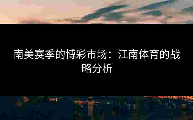 南美赛季的博彩市场：江南体育的战略分析