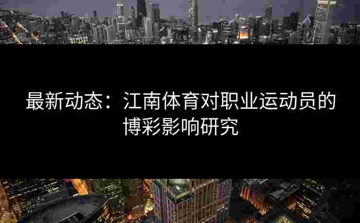最新动态：江南体育对职业运动员的博彩影响研究