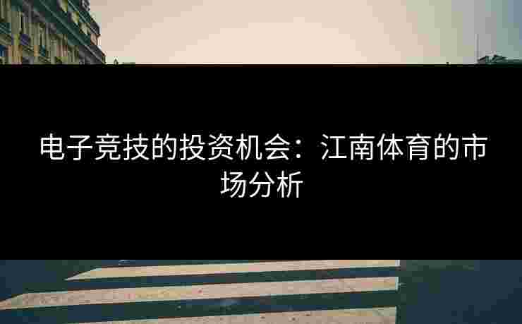 电子竞技的投资机会：江南体育的市场分析
