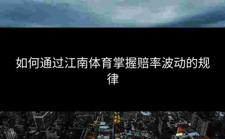 如何通过江南体育掌握赔率波动的规律