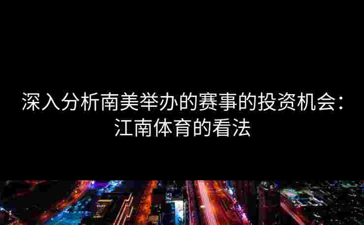 深入分析南美举办的赛事的投资机会：江南体育的看法
